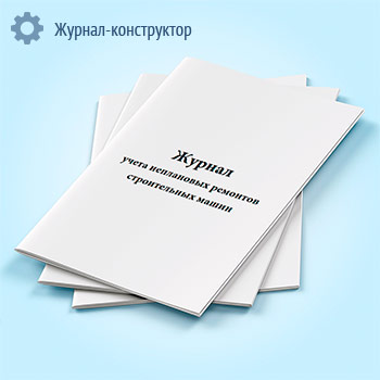 Журнал учета неплановых ремонтов строительных машин